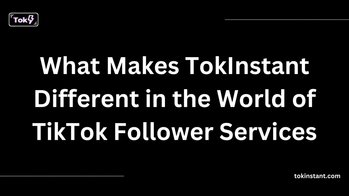 What Makes TokInstant Different in the World of TikTok Follower Services